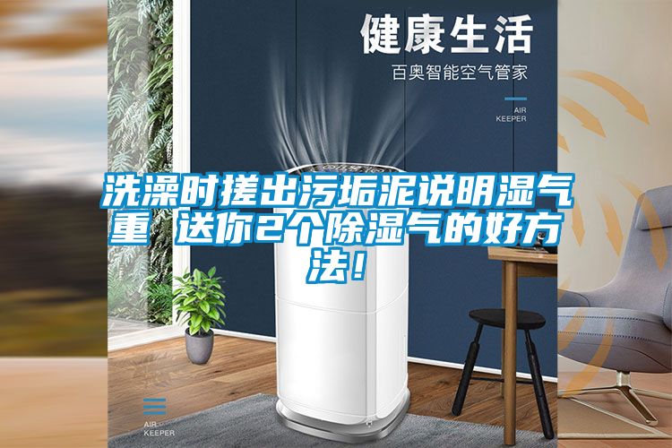 洗澡時(shí)搓出污垢泥說明濕氣重 送你2個(gè)除濕氣的好方法！