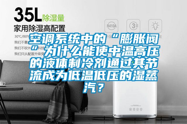 空調(diào)系統(tǒng)中的“膨脹閥”為什么能使中溫高壓的液體制冷劑通過其節(jié)流成為低溫低壓的濕蒸汽？