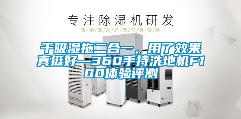 干吸濕拖二合一，用了效果真挺好—360手持洗地機(jī)F100體驗(yàn)評(píng)測(cè)