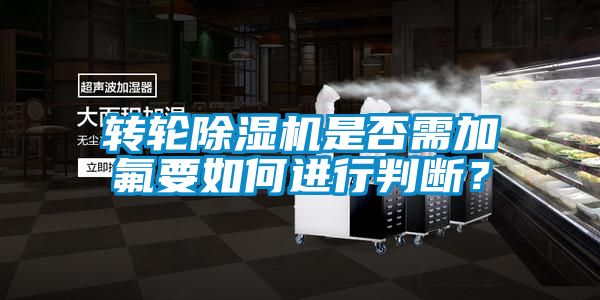 轉(zhuǎn)輪除濕機(jī)是否需加氟要如何進(jìn)行判斷？
