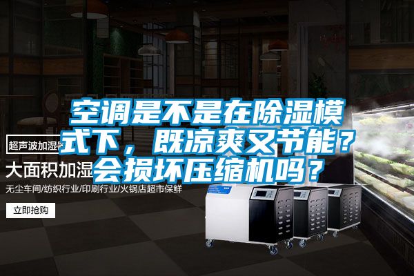 空調(diào)是不是在除濕模式下，既涼爽又節(jié)能？會損壞壓縮機嗎？