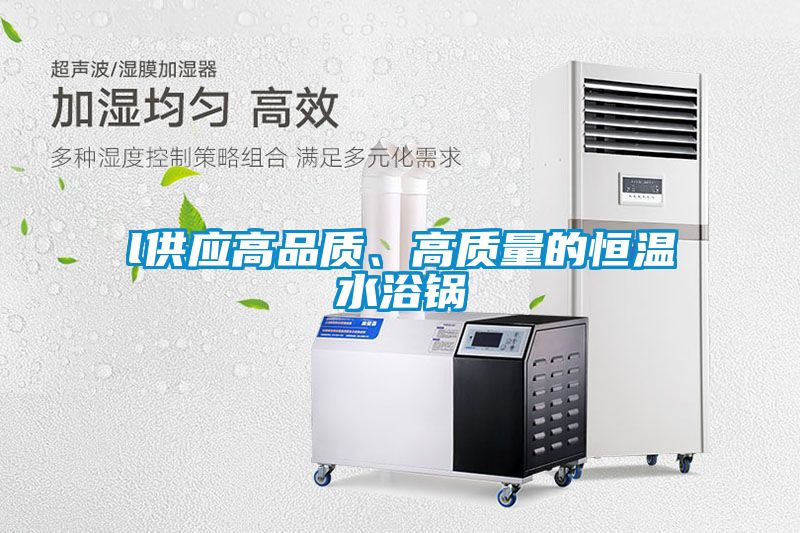l供應(yīng)高品質(zhì)、高質(zhì)量的恒溫水浴鍋