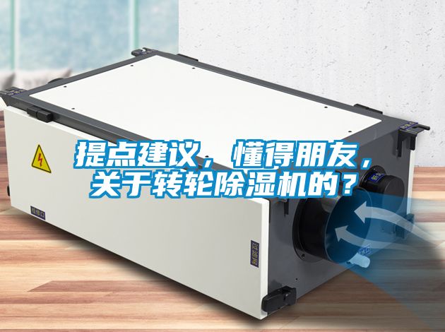 提點建議，懂得朋友，關(guān)于轉(zhuǎn)輪除濕機的？