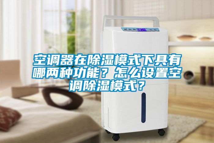 空調(diào)器在除濕模式下具有哪兩種功能？怎么設(shè)置空調(diào)除濕模式？