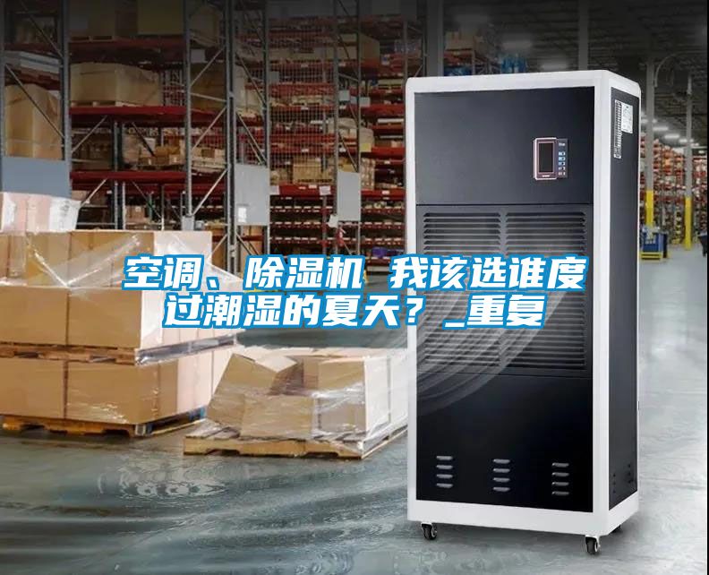 空調(diào)、除濕機(jī) 我該選誰度過潮濕的夏天？_重復(fù)