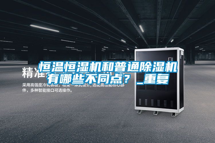 恒溫恒濕機(jī)和普通除濕機(jī)有哪些不同點(diǎn)？_重復(fù)