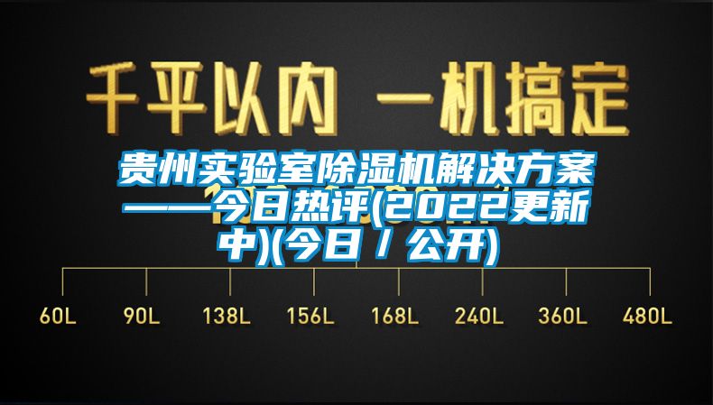 貴州實(shí)驗(yàn)室除濕機(jī)解決方案——今日熱評(2022更新中)(今日／公開)