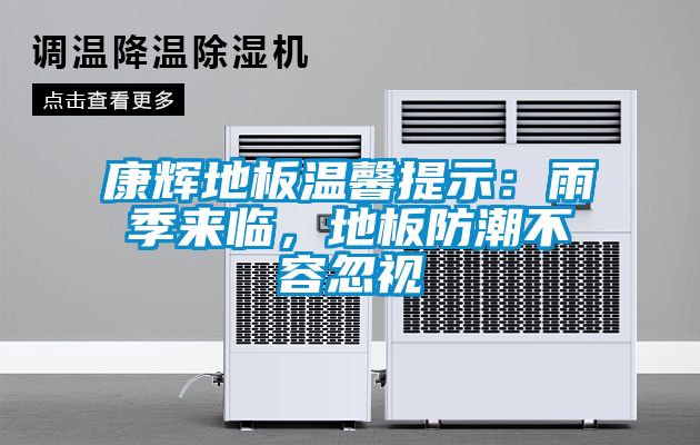 康輝地板溫馨提示：雨季來臨，地板防潮不容忽視