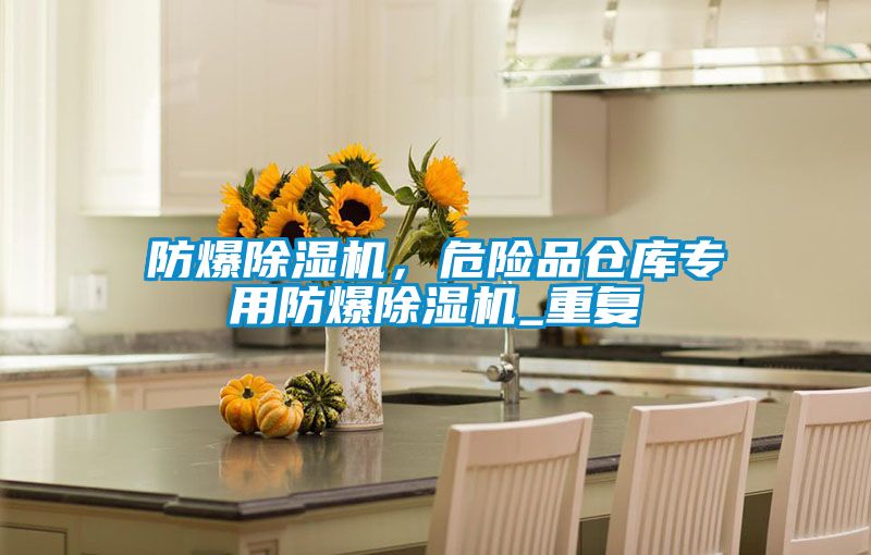 防爆除濕機(jī)，危險(xiǎn)品倉(cāng)庫(kù)專用防爆除濕機(jī)_重復(fù)