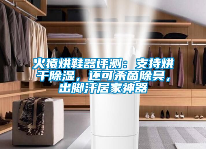 火猿烘鞋器評(píng)測：支持烘干除濕，還可殺菌除臭，出腳汗居家神器