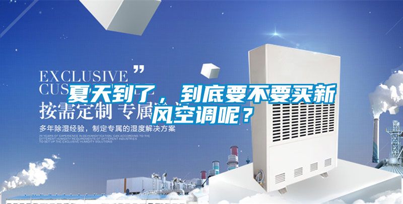 夏天到了，到底要不要買新風(fēng)空調(diào)呢？