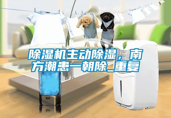 除濕機(jī)主動(dòng)除濕，南方潮患一朝除_重復(fù)