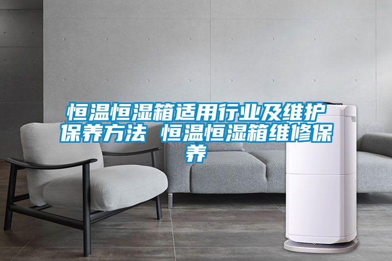 恒溫恒濕箱適用行業(yè)及維護保養(yǎng)方法 恒溫恒濕箱維修保養(yǎng)