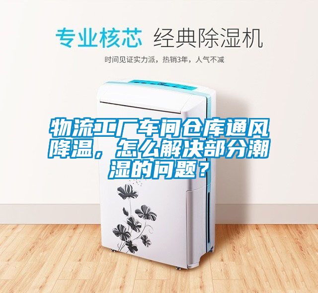 物流工廠車間倉庫通風(fēng)降溫，怎么解決部分潮濕的問題？