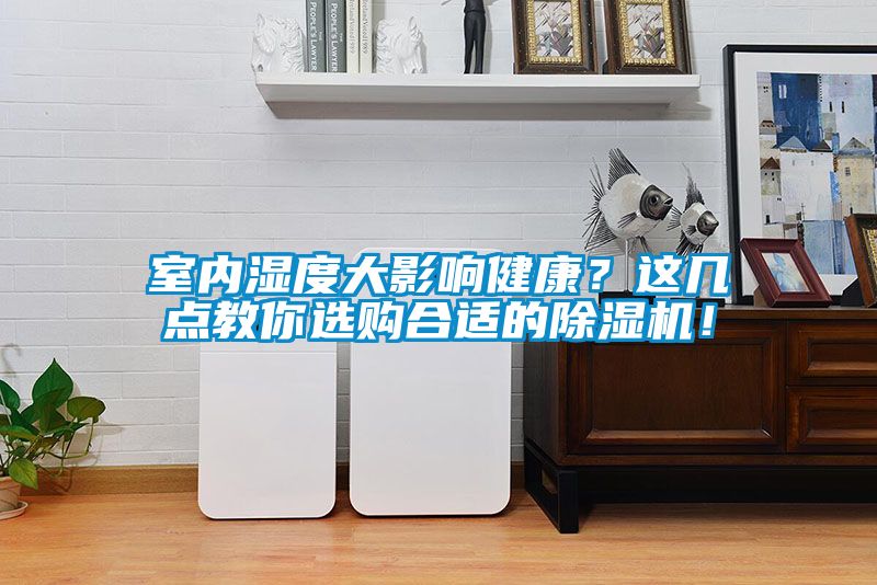 室內(nèi)濕度大影響健康？這幾點(diǎn)教你選購合適的除濕機(jī)！