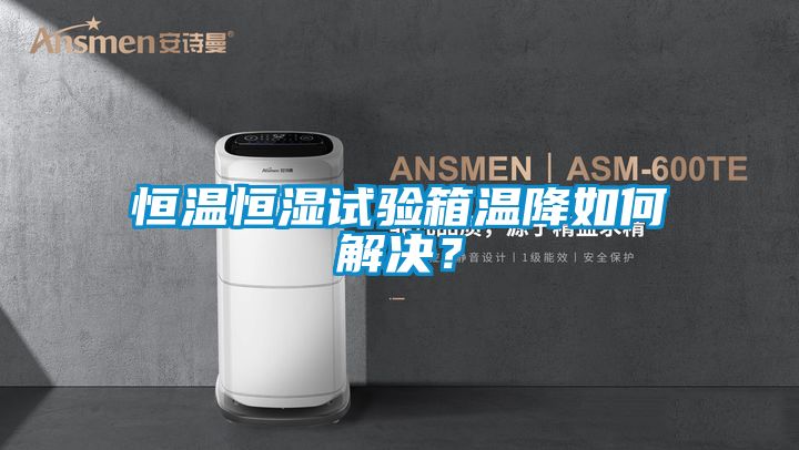 恒溫恒濕試驗(yàn)箱溫降如何解決？
