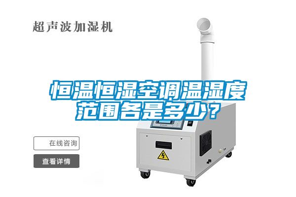 恒溫恒濕空調(diào)溫濕度范圍各是多少？