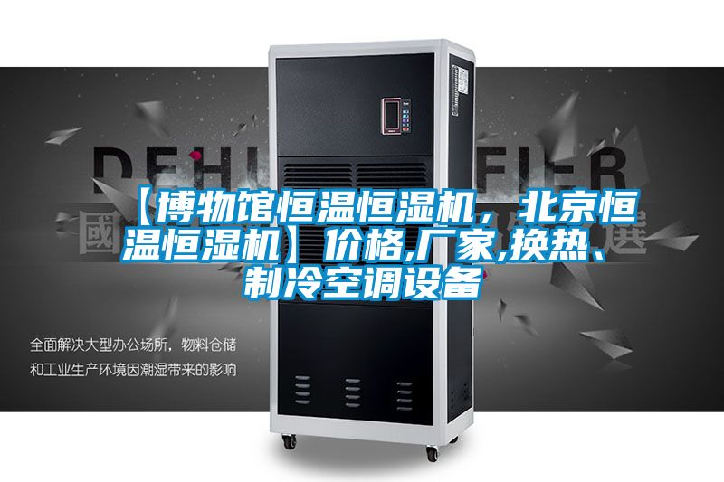 【博物館恒溫恒濕機，北京恒溫恒濕機】價格,廠家,換熱、制冷空調(diào)設(shè)備