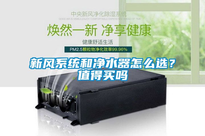 新風(fēng)系統(tǒng)和凈水器怎么選？值得買嗎