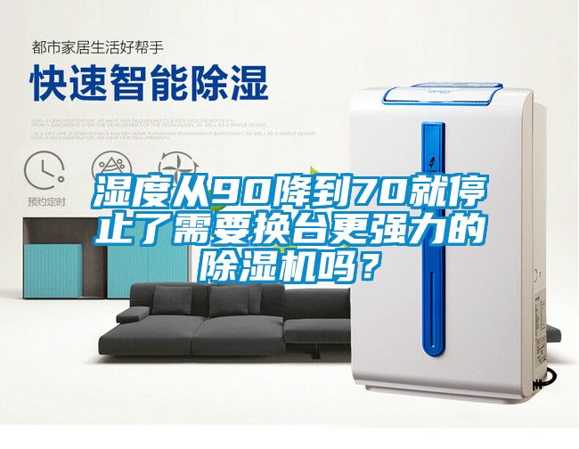 濕度從90降到70就停止了需要換臺(tái)更強(qiáng)力的除濕機(jī)嗎？