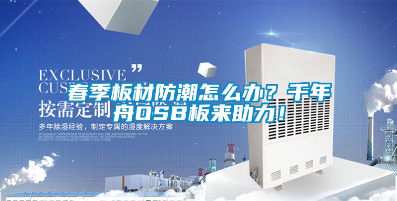 春季板材防潮怎么辦？千年舟OSB板來助力！