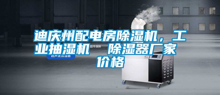 迪慶州配電房除濕機，工業(yè)抽濕機  除濕器廠家 價格