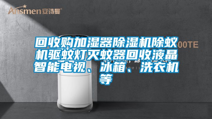 回收購加濕器除濕機(jī)除蟻機(jī)驅(qū)蚊燈滅蚊器回收液晶智能電視、冰箱、洗衣機(jī)等