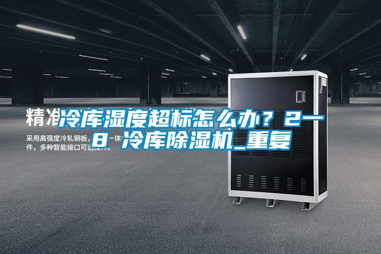 冷庫濕度超標(biāo)怎么辦？2一8℃冷庫除濕機_重復(fù)