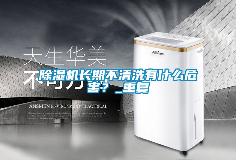 除濕機(jī)長(zhǎng)期不清洗有什么危害？_重復(fù)