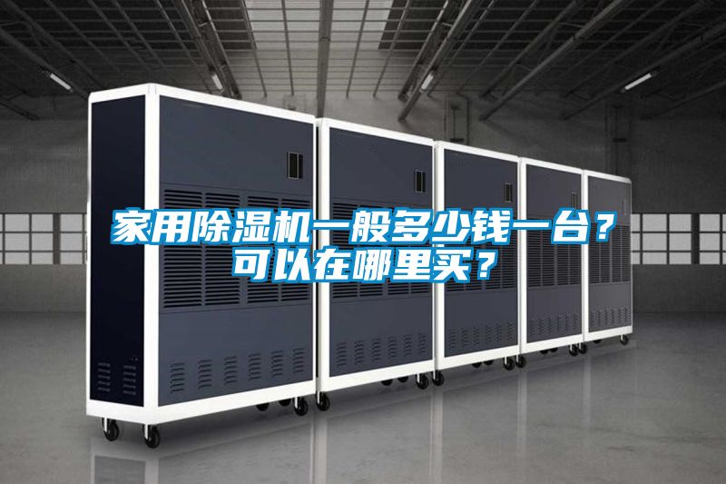 家用除濕機(jī)一般多少錢一臺？可以在哪里買？
