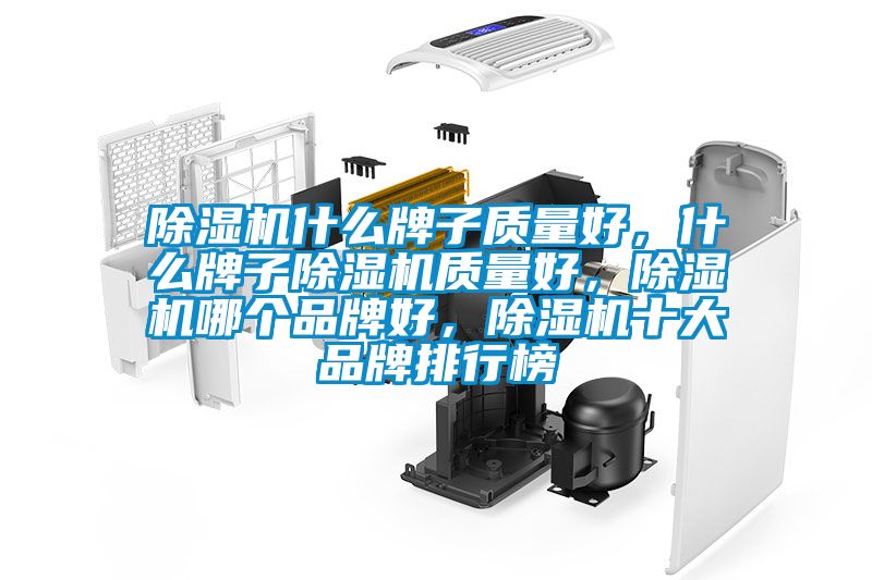 除濕機什么牌子質(zhì)量好，什么牌子除濕機質(zhì)量好，除濕機哪個品牌好，除濕機十大品牌排行榜