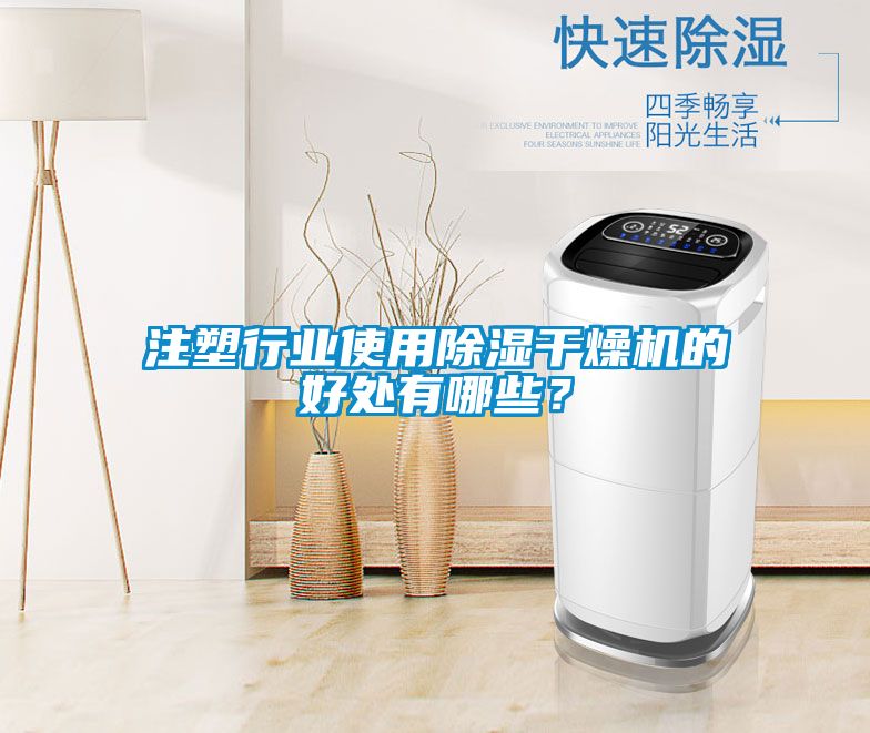 注塑行業(yè)使用除濕干燥機(jī)的好處有哪些？