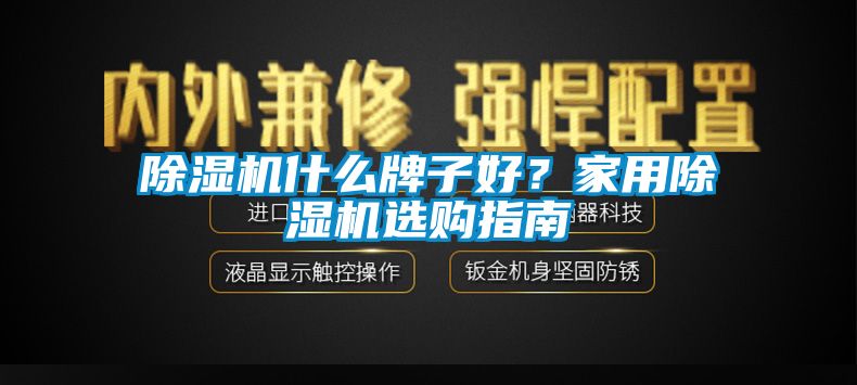 除濕機(jī)什么牌子好？家用除濕機(jī)選購指南