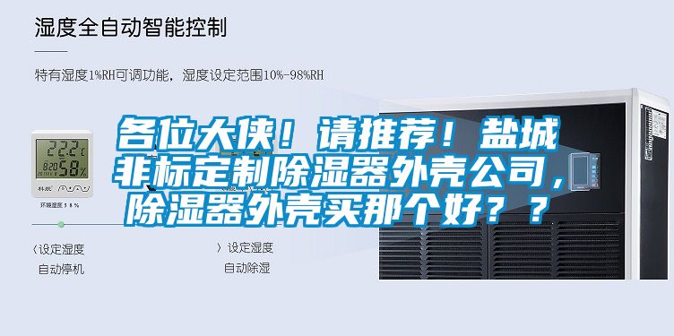 各位大俠！請推薦！鹽城非標定制除濕器外殼公司，除濕器外殼買那個好？？