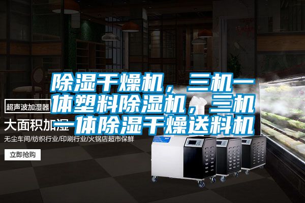 除濕干燥機(jī)，三機(jī)一體塑料除濕機(jī)，三機(jī)一體除濕干燥送料機(jī)