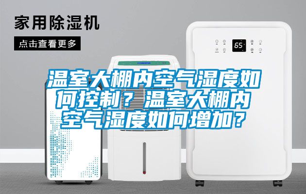 溫室大棚內(nèi)空氣濕度如何控制？溫室大棚內(nèi)空氣濕度如何增加？