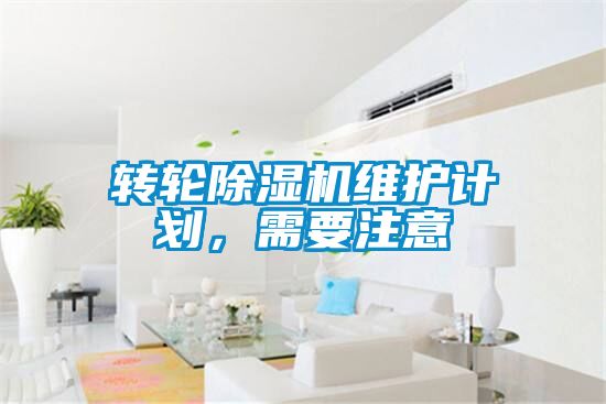 轉(zhuǎn)輪除濕機(jī)維護(hù)計(jì)劃，需要注意