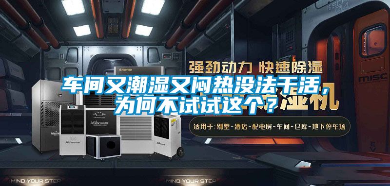 車間又潮濕又悶熱沒法干活，為何不試試這個？