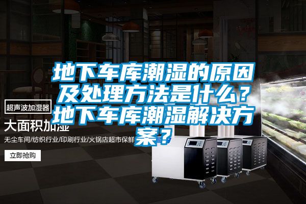 地下車庫潮濕的原因及處理方法是什么？地下車庫潮濕解決方案？