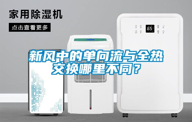 新風(fēng)中的單向流與全熱交換哪里不同？