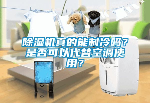 除濕機真的能制冷嗎？是否可以代替空調使用？
