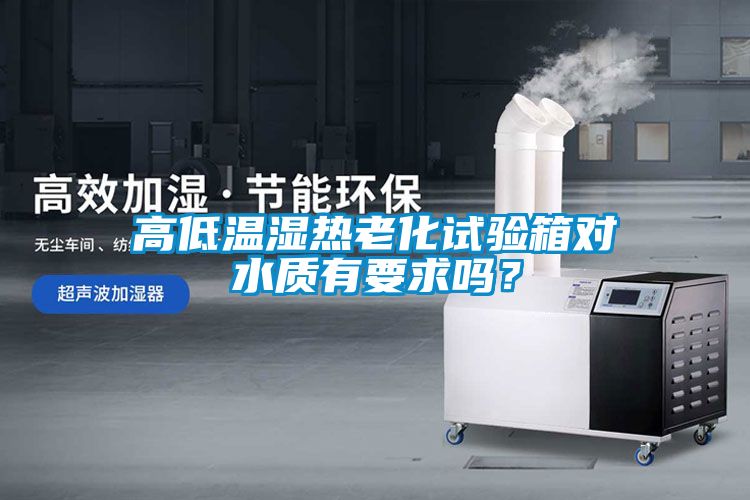 高低溫濕熱老化試驗箱對水質(zhì)有要求嗎？