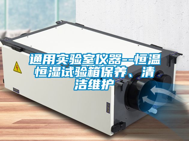 通用實(shí)驗(yàn)室儀器--恒溫恒濕試驗(yàn)箱保養(yǎng)、清潔維護(hù)