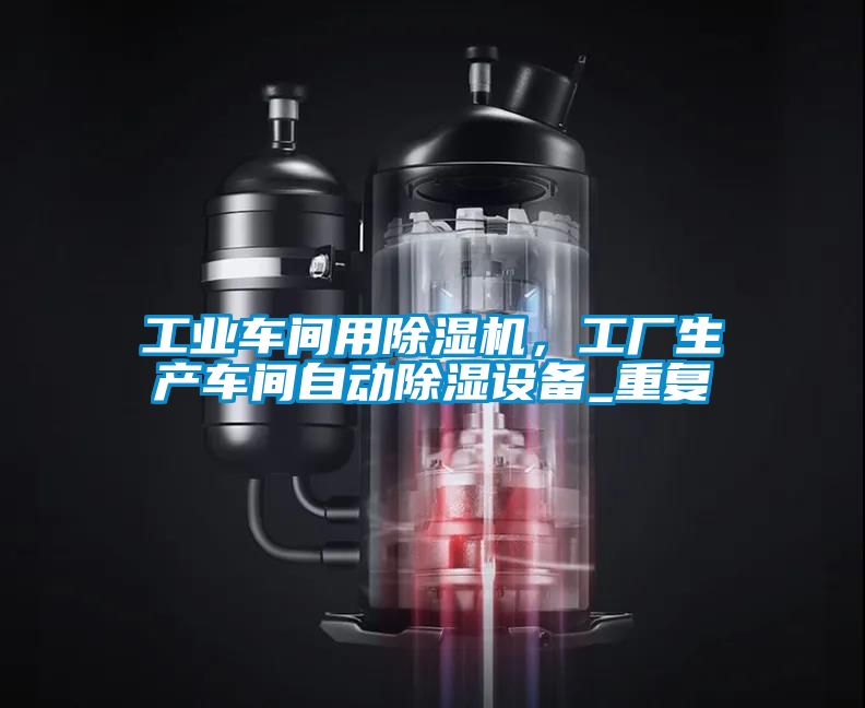 工業(yè)車間用除濕機(jī)，工廠生產(chǎn)車間自動(dòng)除濕設(shè)備_重復(fù)