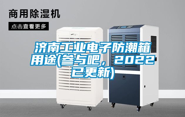 濟南工業(yè)電子防潮箱用途(參與吧，2022已更新)
