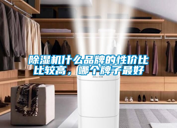 除濕機(jī)什么品牌的性價(jià)比比較高，哪個(gè)牌子最好
