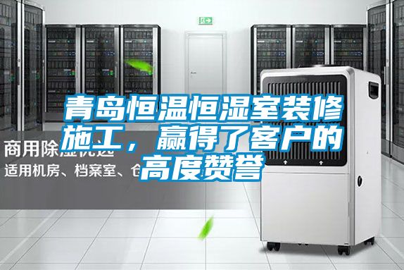 青島恒溫恒濕室裝修施工，贏得了客戶的高度贊譽(yù)