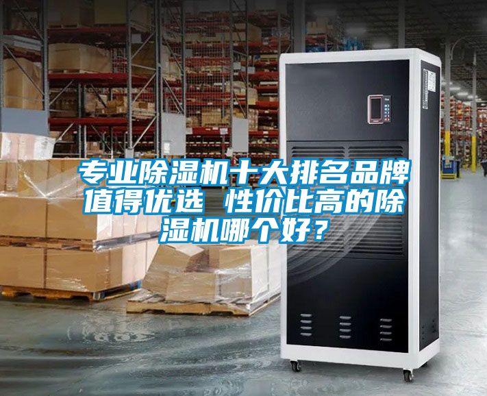 專業(yè)除濕機(jī)十大排名品牌值得優(yōu)選 性價(jià)比高的除濕機(jī)哪個(gè)好？
