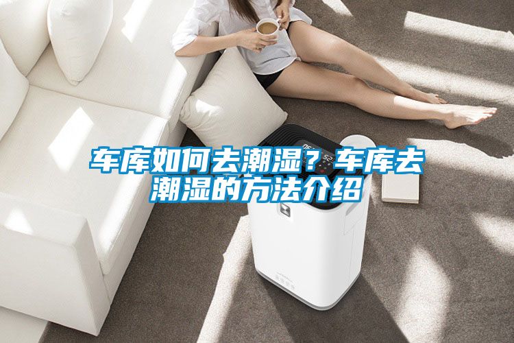 車(chē)庫(kù)如何去潮濕？車(chē)庫(kù)去潮濕的方法介紹