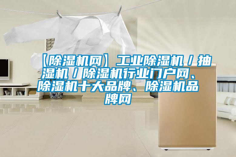 【除濕機(jī)網(wǎng)】工業(yè)除濕機(jī)／抽濕機(jī)／除濕機(jī)行業(yè)門(mén)戶網(wǎng)、除濕機(jī)十大品牌、除濕機(jī)品牌網(wǎng)